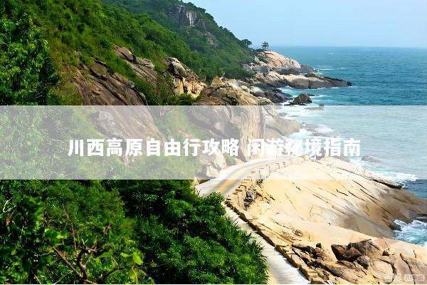 川西高原自由行攻略 闲游秘境指南