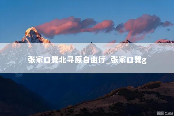 张家口冀北寻原自由行_张家口冀g