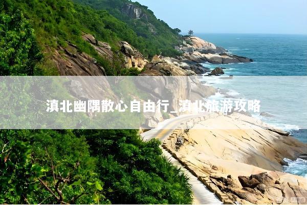滇北幽隅散心自由行_滇北旅游攻略