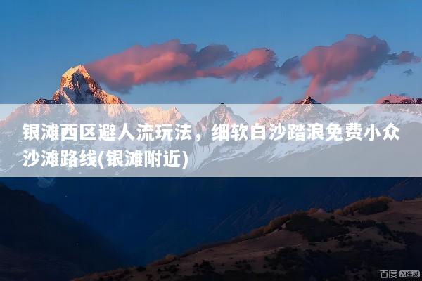 银滩西区避人流玩法，细软白沙踏浪免费小众沙滩路线(银滩附近)