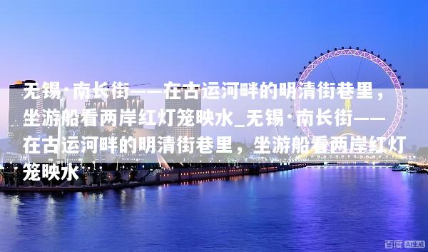 无锡·南长街——在古运河畔的明清街巷里，坐游船看两岸红灯笼映水_无锡·南长街——在古运河畔的明清街巷里，坐游船看两岸红灯笼映水