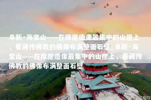阜新·海棠山——在摩崖造像最集中的山崖上，看藏传佛教的佛像布满整面石壁_阜新·海棠山——在摩崖造像最集中的山崖上，看藏传佛教的佛像布满整面石壁