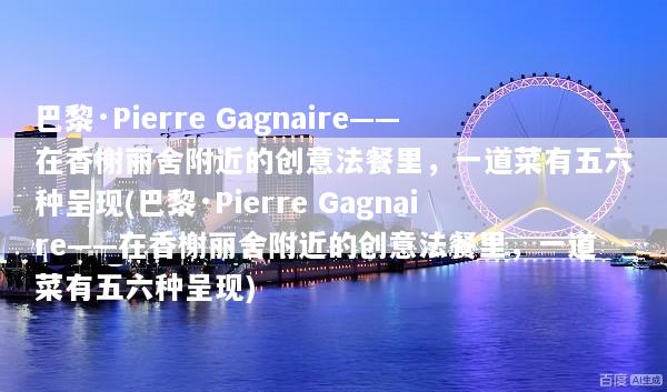 巴黎·Pierre Gagnaire——在香榭丽舍附近的创意法餐里，一道菜有五六种呈现(巴黎·Pierre Gagnaire——在香榭丽舍附近的创意法餐里，一道菜有五六种呈现)