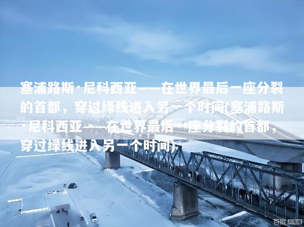 塞浦路斯·尼科西亚——在世界最后一座分裂的首都，穿过绿线进入另一个时间(塞浦路斯·尼科西亚——在世界最后一座分裂的首都，穿过绿线进入另一个时间)
