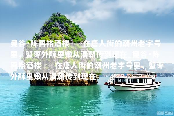 曼谷·陈再裕酒楼——在唐人街的潮州老字号里，蟹枣外酥里嫩从清朝传到现在_曼谷·陈再裕酒楼——在唐人街的潮州老字号里，蟹枣外酥里嫩从清朝传到现在