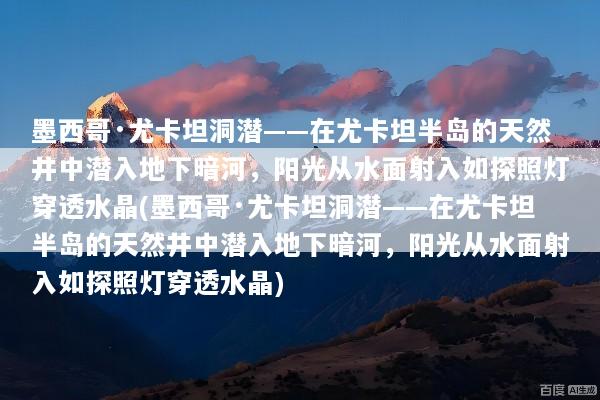 墨西哥·尤卡坦洞潜——在尤卡坦半岛的天然井中潜入地下暗河，阳光从水面射入如探照灯穿透水晶(墨西哥·尤卡坦洞潜——在尤卡坦半岛的天然井中潜入地下暗河，阳光从水面射入如探照灯穿透水晶)