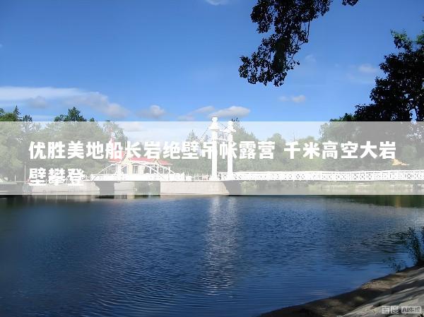 优胜美地船长岩绝壁吊帐露营 千米高空大岩壁攀登