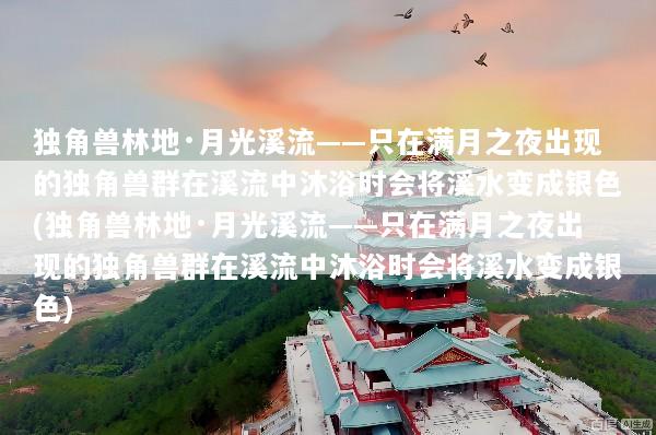 独角兽林地·月光溪流——只在满月之夜出现的独角兽群在溪流中沐浴时会将溪水变成银色(独角兽林地·月光溪流——只在满月之夜出现的独角兽群在溪流中沐浴时会将溪水变成银色)