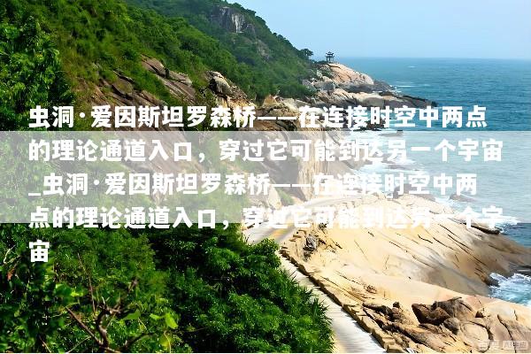虫洞·爱因斯坦罗森桥——在连接时空中两点的理论通道入口，穿过它可能到达另一个宇宙_虫洞·爱因斯坦罗森桥——在连接时空中两点的理论通道入口，穿过它可能到达另一个宇宙