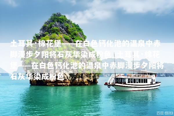 土耳其·棉花堡——在白色钙化池的温泉中赤脚漫步夕阳将石灰华染成粉色_土耳其·棉花堡——在白色钙化池的温泉中赤脚漫步夕阳将石灰华染成粉色