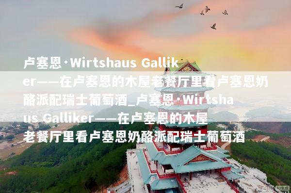 卢塞恩·Wirtshaus Galliker——在卢塞恩的木屋老餐厅里看卢塞恩奶酪派配瑞士葡萄酒_卢塞恩·Wirtshaus Galliker——在卢塞恩的木屋老餐厅里看卢塞恩奶酪派配瑞士葡萄酒