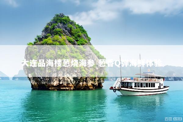 大连品海楼葱烧海参 葱香Q弹海鲜体验