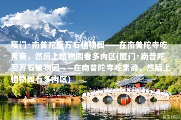 厦门·南普陀至万石植物园——在南普陀寺吃素斋，然后上植物园看多肉区(厦门·南普陀至万石植物园——在南普陀寺吃素斋，然后上植物园看多肉区)