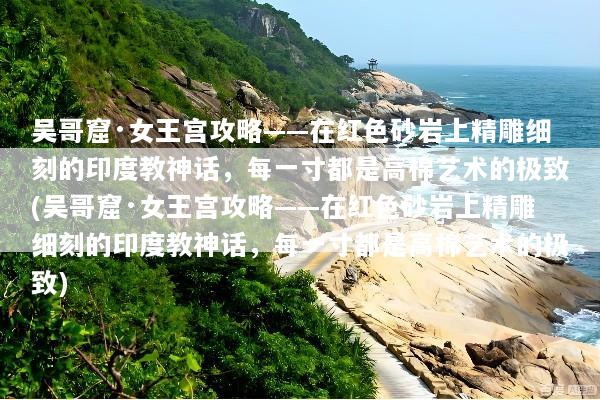 吴哥窟·女王宫攻略——在红色砂岩上精雕细刻的印度教神话，每一寸都是高棉艺术的极致(吴哥窟·女王宫攻略——在红色砂岩上精雕细刻的印度教神话，每一寸都是高棉艺术的极致)