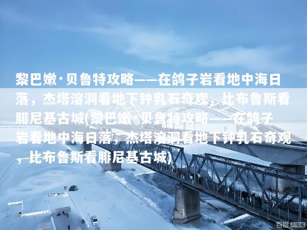 黎巴嫩·贝鲁特攻略——在鸽子岩看地中海日落，杰塔溶洞看地下钟乳石奇观，比布鲁斯看腓尼基古城(黎巴嫩·贝鲁特攻略——在鸽子岩看地中海日落，杰塔溶洞看地下钟乳石奇观，比布鲁斯看腓尼基古城)
