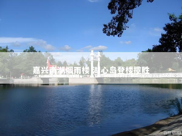 嘉兴南湖烟雨楼 湖心岛登楼揽胜