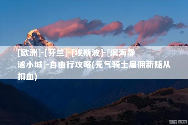 [欧洲]-[芬兰]-[埃斯波]-[滨海静谧小城]-自由行攻略(元气骑士雇佣新随从扣血)