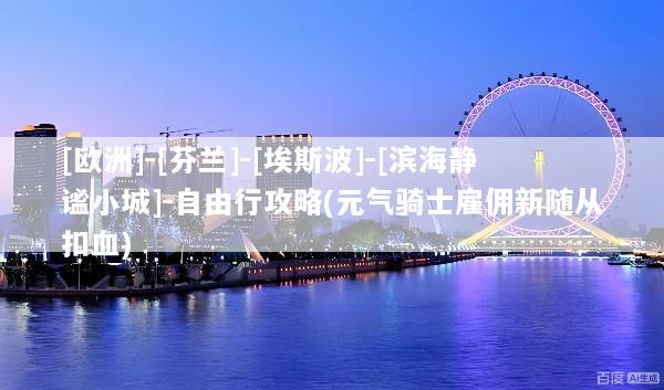 [欧洲]-[芬兰]-[埃斯波]-[滨海静谧小城]-自由行攻略(元气骑士雇佣新随从扣血)
