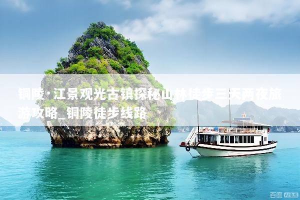 铜陵·江景观光古镇探秘山林徒步三天两夜旅游攻略_铜陵徒步线路