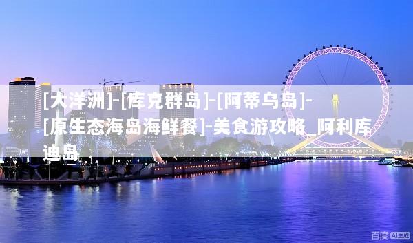 [大洋洲]-[库克群岛]-[阿蒂乌岛]-[原生态海岛海鲜餐]-美食游攻略_阿利库迪岛
