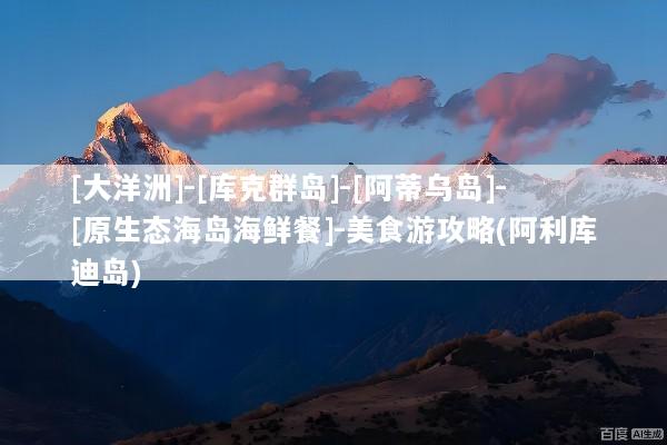 [大洋洲]-[库克群岛]-[阿蒂乌岛]-[原生态海岛海鲜餐]-美食游攻略(阿利库迪岛)