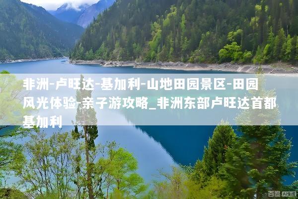 非洲-卢旺达-基加利-山地田园景区-田园风光体验-亲子游攻略_非洲东部卢旺达首都基加利