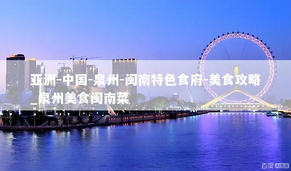 亚洲-中国-泉州-闽南特色食府-美食攻略_泉州美食闽南菜